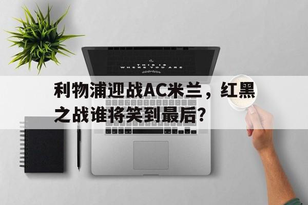 bet365投注-利物浦迎战AC米兰，红黑之战谁将笑到最后？
